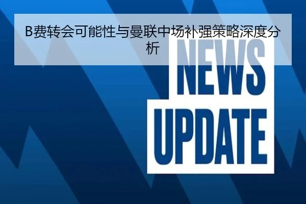 B费转会可能性与曼联中场补强策略深度分析