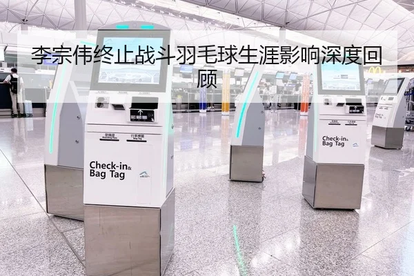 李宗伟终止战斗羽毛球生涯影响深度回顾